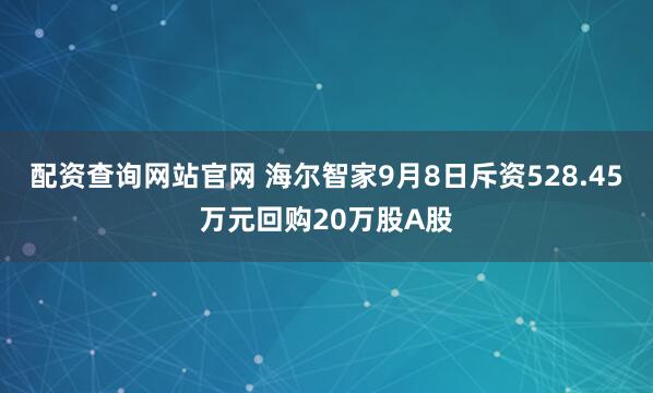 配资查询网站官网 海尔智家9月8日斥资528.45万元回购20万股A股