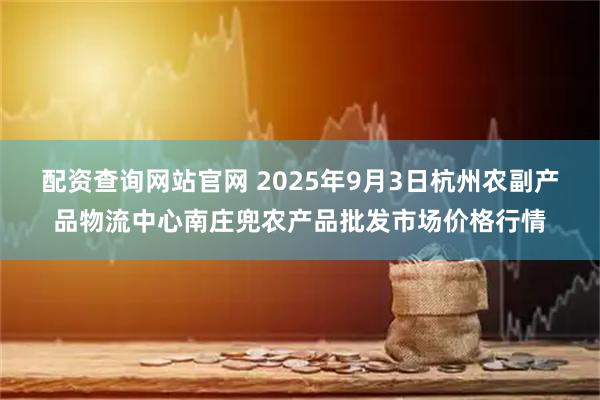 配资查询网站官网 2025年9月3日杭州农副产品物流中心南庄兜农产品批发市场价格行情