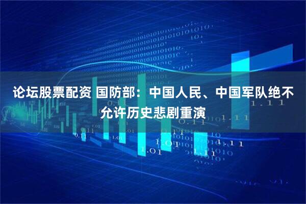 论坛股票配资 国防部：中国人民、中国军队绝不允许历史悲剧重演
