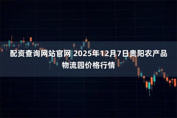 配资查询网站官网 2025年12月7日贵阳农产品物流园价格行情