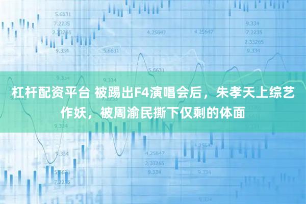 杠杆配资平台 被踢出F4演唱会后，朱孝天上综艺作妖，被周渝民撕下仅剩的体面